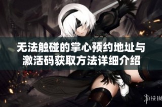 无法触碰的掌心预约地址与激活码获取方法详细介绍