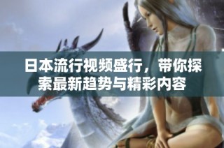 日本流行视频盛行，带你探索最新趋势与精彩内容