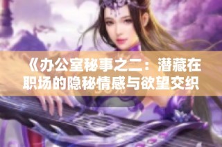 《办公室秘事之二：潜藏在职场的隐秘情感与欲望交织》