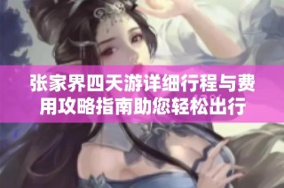 张家界四天游详细行程与费用攻略指南助您轻松出行