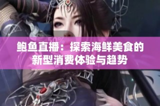 鲍鱼直播：探索海鲜美食的新型消费体验与趋势