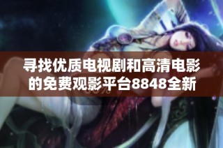 寻找优质电视剧和高清电影的免费观影平台8848全新推荐
