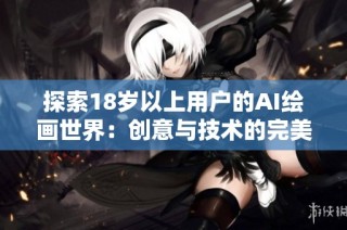 探索18岁以上用户的AI绘画世界：创意与技术的完美结合