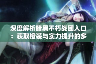 深度解析暗黑不朽战团入口：获取橙装与实力提升的多重途径