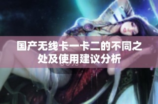 国产无线卡一卡二的不同之处及使用建议分析