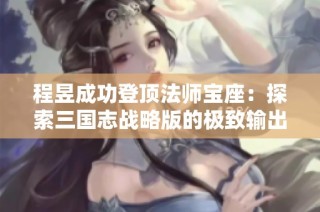 程昱成功登顶法师宝座：探索三国志战略版的极致输出团队策略