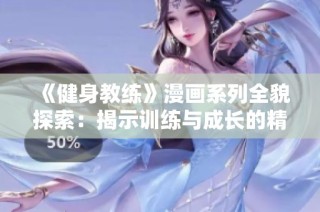 《健身教练》漫画系列全貌探索：揭示训练与成长的精彩故事与魅力