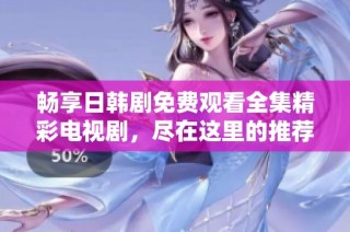 畅享日韩剧免费观看全集精彩电视剧，尽在这里的推荐指南