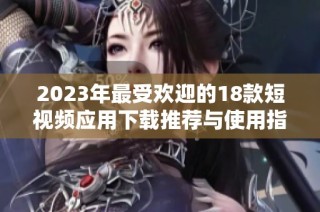 2023年最受欢迎的18款短视频应用下载推荐与使用指南