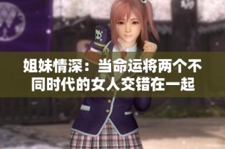 姐妹情深：当命运将两个不同时代的女人交错在一起