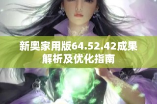 新奥家用版64.52.42成果解析及优化指南
