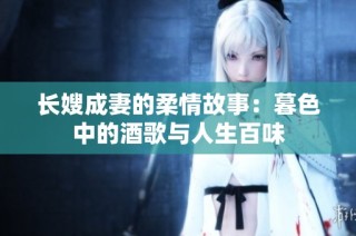 长嫂成妻的柔情故事：暮色中的酒歌与人生百味