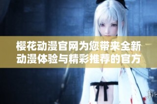 樱花动漫官网为您带来全新动漫体验与精彩推荐的官方入门网站