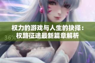权力的游戏与人生的抉择：权路征途最新篇章解析