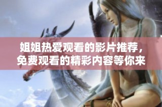 姐姐热爱观看的影片推荐，免费观看的精彩内容等你来发现