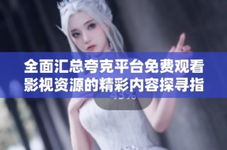 全面汇总夸克平台免费观看影视资源的精彩内容探寻指南