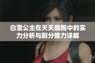 白雪公主在天天酷跑中的实力分析与刷分能力详解