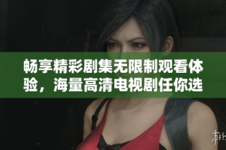 畅享精彩剧集无限制观看体验，海量高清电视剧任你选