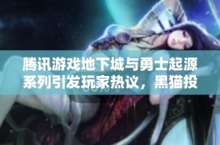 腾讯游戏地下城与勇士起源系列引发玩家热议，黑猫投诉平台上问题频现引关注