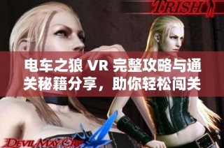 电车之狼 VR 完整攻略与通关秘籍分享，助你轻松闯关