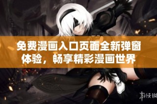 免费漫画入口页面全新弹窗体验，畅享精彩漫画世界