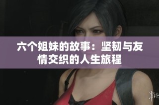 六个姐妹的故事：坚韧与友情交织的人生旅程