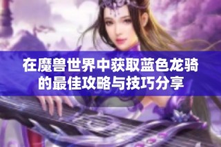 在魔兽世界中获取蓝色龙骑的最佳攻略与技巧分享