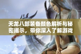 天龙八部装备颜色解析与秘密揭示，带你深入了解游戏魅力
