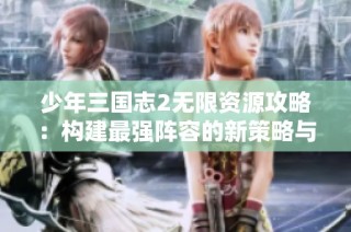 少年三国志2无限资源攻略：构建最强阵容的新策略与玩法探讨