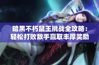 暗黑不朽鼠王挑战全攻略：轻松打败敌手赢取丰厚奖励