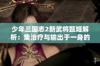 少年三国志2新武将甄姬解析：集治疗与输出于一身的洛神降临