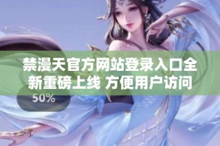禁漫天官方网站登录入口全新重磅上线 方便用户访问体验提高