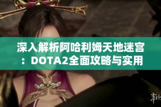 深入解析阿哈利姆天地迷宫：DOTA2全面攻略与实用技巧大揭秘