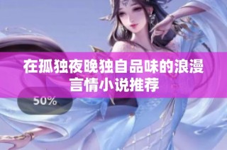 在孤独夜晚独自品味的浪漫言情小说推荐