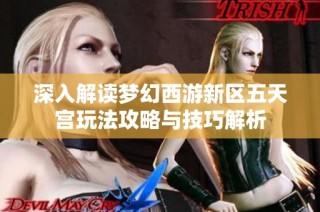 深入解读梦幻西游新区五天宫玩法攻略与技巧解析