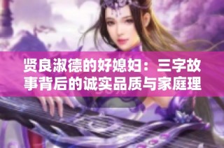 贤良淑德的好媳妇：三字故事背后的诚实品质与家庭理念