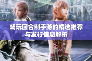 畅玩回合制手游的精选推荐与发行信息解析