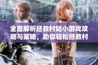 全面解析拯救村姑小游戏攻略与策略，助你轻松拯救村庄