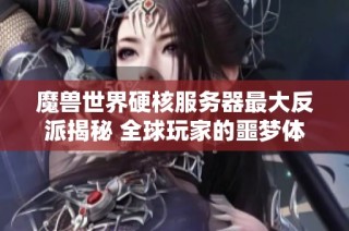 魔兽世界硬核服务器最大反派揭秘 全球玩家的噩梦体验