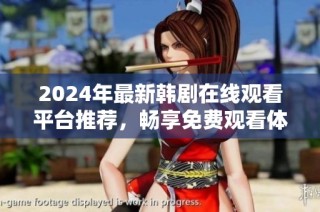 2024年最新韩剧在线观看平台推荐，畅享免费观看体验