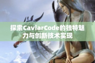 探索CaviarCode的独特魅力与创新技术实现
