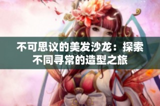不可思议的美发沙龙：探索不同寻常的造型之旅