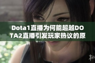 Dota1直播为何能超越DOTA2直播引发玩家热议的原因分析