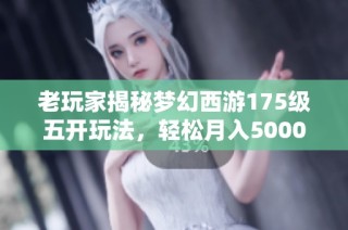 老玩家揭秘梦幻西游175级五开玩法，轻松月入5000元的秘诀分享