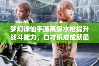 梦幻诛仙手游高级水枪提升战斗能力，口才乐成成就最佳副手