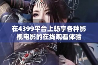 在4399平台上畅享各种影视电影的在线观看体验