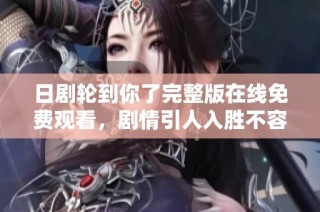 日剧轮到你了完整版在线免费观看，剧情引人入胜不容错过