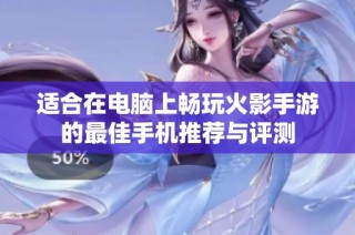 适合在电脑上畅玩火影手游的最佳手机推荐与评测