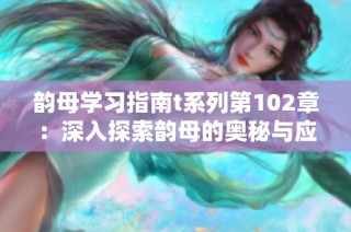 韵母学习指南t系列第102章：深入探索韵母的奥秘与应用