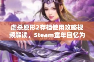 虐杀原形2存档使用攻略视频解读，Steam童年回忆为何引发口碑危机